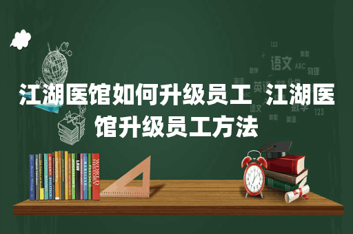 江湖医馆如何升级员工  江湖医馆升级员工方法