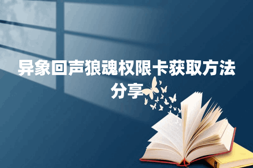 异象回声狼魂权限卡获取方法分享