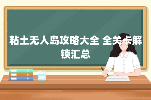 粘土无人岛攻略大全 全关卡解锁汇总