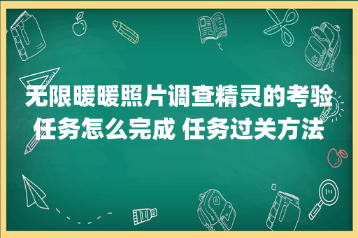 无限暖暖照片调查精灵的考验任务怎么完成 任务过关方法