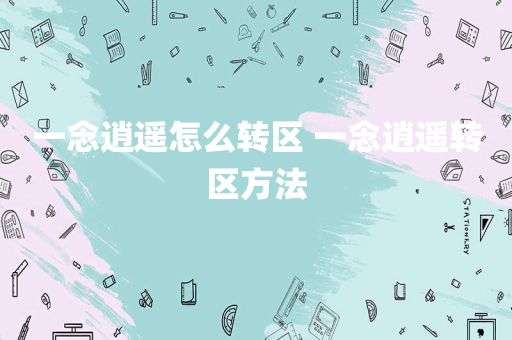 一念逍遥怎么转区 一念逍遥转区方法