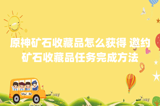 原神矿石收藏品怎么获得 邀约矿石收藏品任务完成方法