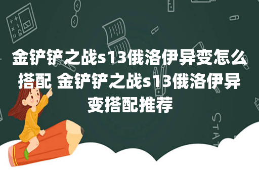 金铲铲之战s13俄洛伊异变怎么搭配 金铲铲之战s13俄洛伊异变搭配推荐