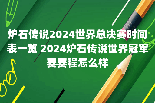 炉石传说2024世界总决赛时间表一览 2024炉石传说世界冠军赛赛程怎么样
