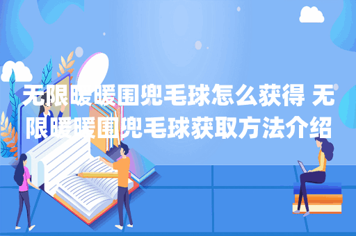 无限暖暖围兜毛球怎么获得 无限暖暖围兜毛球获取方法介绍