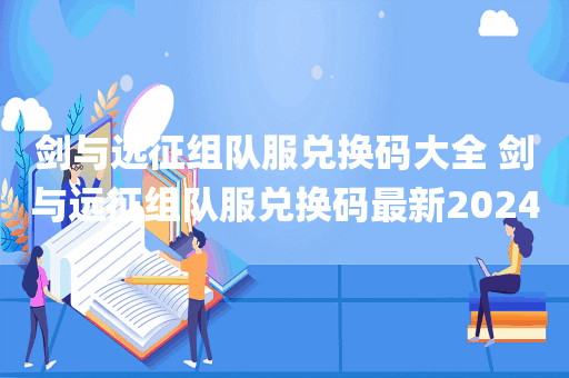 剑与远征组队服兑换码大全 剑与远征组队服兑换码最新2024