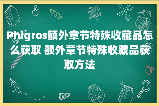 Phigros额外章节特殊收藏品怎么获取 额外章节特殊收藏品获取方法