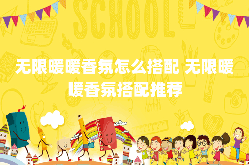 无限暖暖香氛怎么搭配 无限暖暖香氛搭配推荐