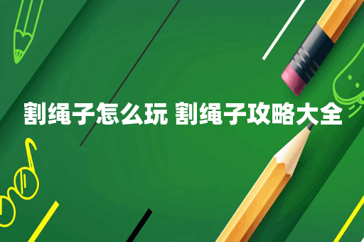 割绳子怎么玩 割绳子攻略大全