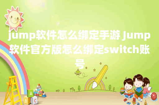jump软件怎么绑定手游 Jump软件官方版怎么绑定switch账号