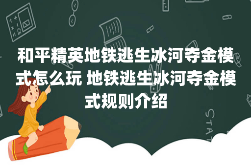 和平精英地铁逃生冰河夺金模式怎么玩 地铁逃生冰河夺金模式规则介绍