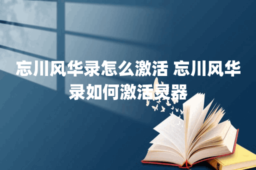 忘川风华录怎么激活 忘川风华录如何激活灵器