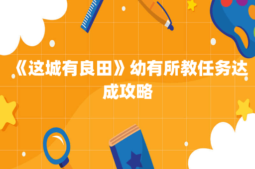 《这城有良田》幼有所教任务达成攻略