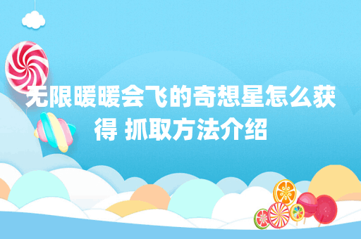 无限暖暖会飞的奇想星怎么获得 抓取方法介绍