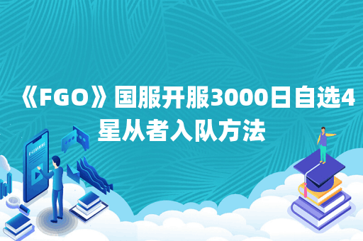 《FGO》国服开服3000日自选4星从者入队方法
