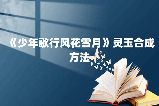 《少年歌行风花雪月》灵玉合成方法
