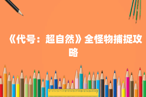 《代号：超自然》全怪物捕捉攻略