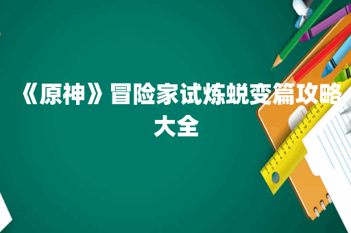 《原神》冒险家试炼蜕变篇攻略大全