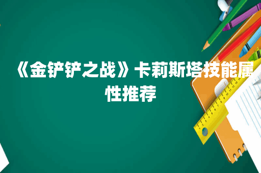 《金铲铲之战》卡莉斯塔技能属性推荐