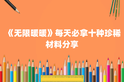 《无限暖暖》每天必拿十种珍稀材料分享