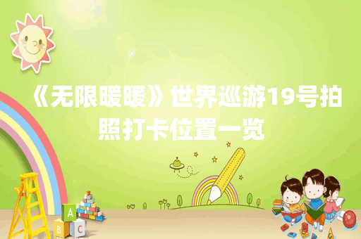 《无限暖暖》世界巡游19号拍照打卡位置一览