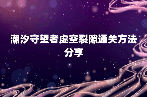 潮汐守望者虚空裂隙通关方法分享