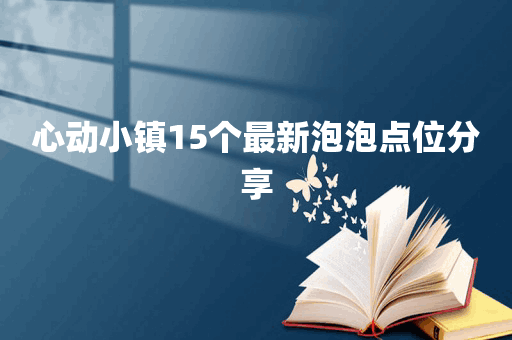 心动小镇15个最新泡泡点位分享