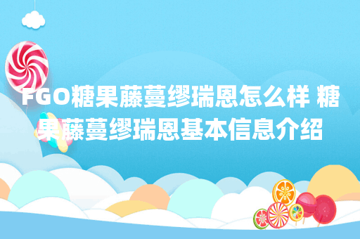 FGO糖果藤蔓缪瑞恩怎么样 糖果藤蔓缪瑞恩基本信息介绍