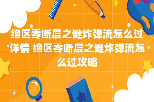 绝区零断层之谜炸弹流怎么过详情 绝区零断层之谜炸弹流怎么过攻略