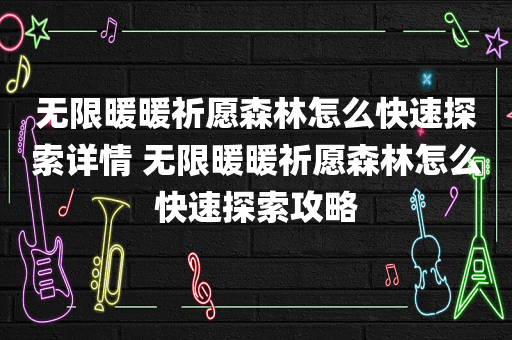 无限暖暖祈愿森林怎么快速探索详情 无限暖暖祈愿森林怎么快速探索攻略