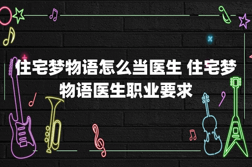 住宅梦物语怎么当医生 住宅梦物语医生职业要求