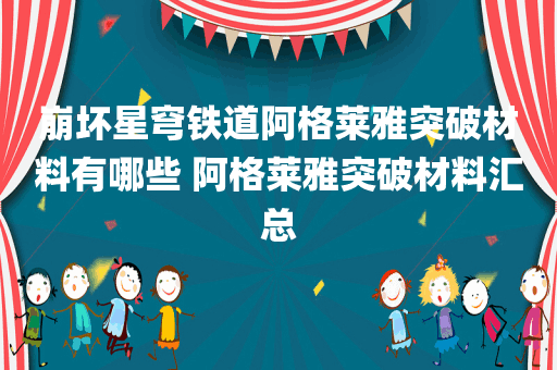 崩坏星穹铁道阿格莱雅突破材料有哪些 阿格莱雅突破材料汇总