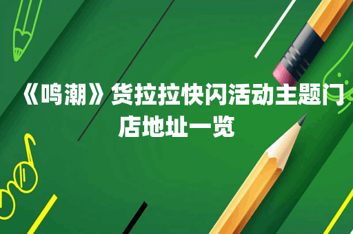 《鸣潮》货拉拉快闪活动主题门店地址一览