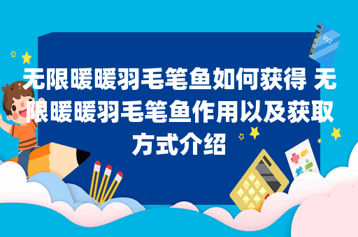 无限暖暖羽毛笔鱼如何获得 无限暖暖羽毛笔鱼作用以及获取方式介绍