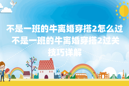 不是一班的牛离婚穿搭2怎么过 不是一班的牛离婚穿搭2过关技巧详解