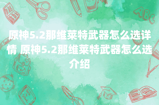 原神5.2那维莱特武器怎么选详情 原神5.2那维莱特武器怎么选介绍