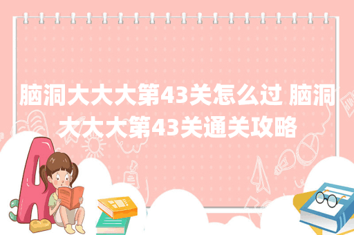 脑洞大大大第43关怎么过 脑洞大大大第43关通关攻略