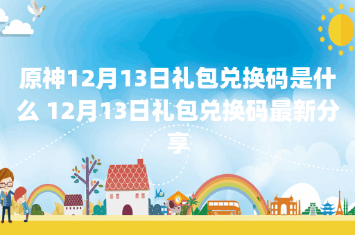 原神12月13日礼包兑换码是什么 12月13日礼包兑换码最新分享
