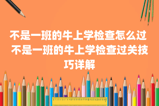 不是一班的牛上学检查怎么过 不是一班的牛上学检查过关技巧详解
