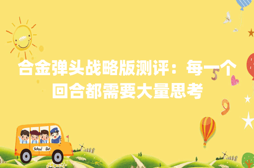 合金弹头战略版测评：每一个回合都需要大量思考