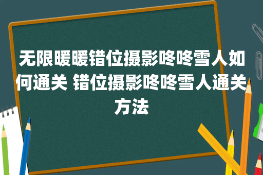 无限暖暖错位摄影咚咚雪人如何通关 错位摄影咚咚雪人通关方法