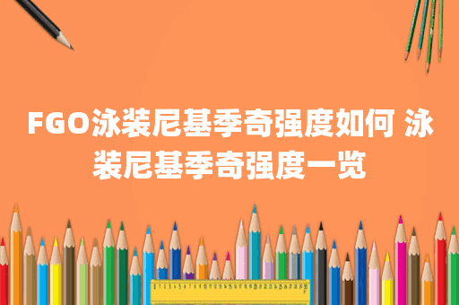 FGO泳装尼基季奇强度如何 泳装尼基季奇强度一览
