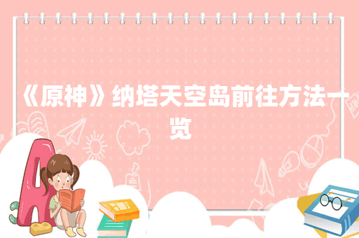 《原神》纳塔天空岛前往方法一览