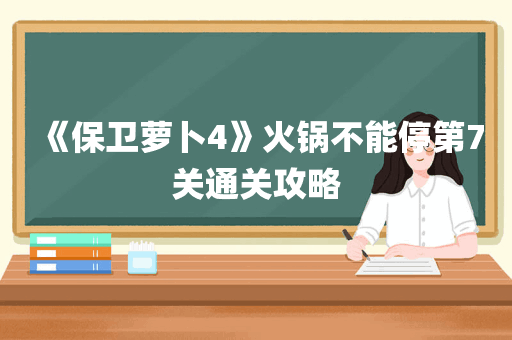 《保卫萝卜4》火锅不能停第7关通关攻略