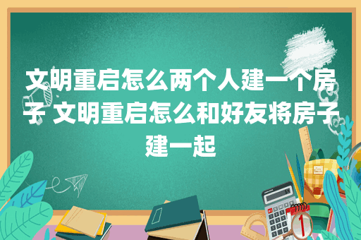 文明重启怎么两个人建一个房子 文明重启怎么和好友将房子建一起