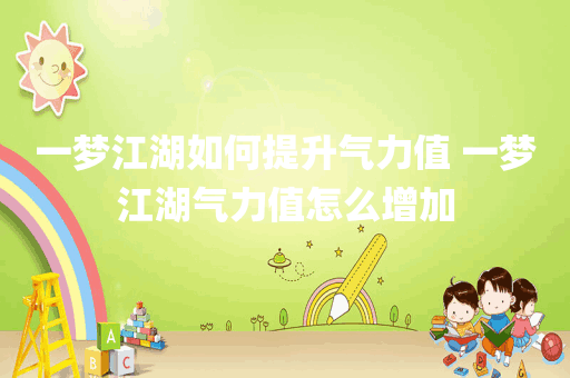 一梦江湖如何提升气力值 一梦江湖气力值怎么增加