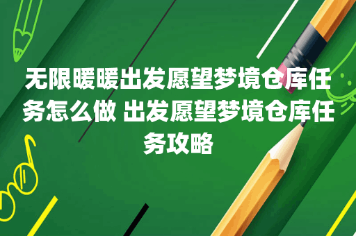 无限暖暖出发愿望梦境仓库任务怎么做 出发愿望梦境仓库任务攻略