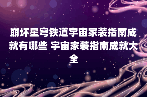 崩坏星穹铁道宇宙家装指南成就有哪些 宇宙家装指南成就大全