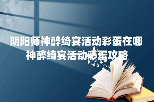 阴阳师神醉绮宴活动彩蛋在哪 神醉绮宴活动彩蛋攻略