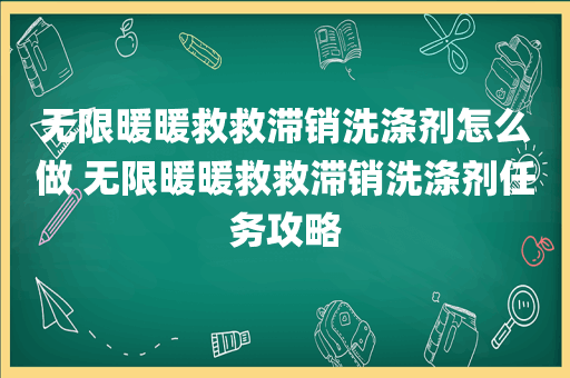 无限暖暖救救滞销洗涤剂怎么做 无限暖暖救救滞销洗涤剂任务攻略